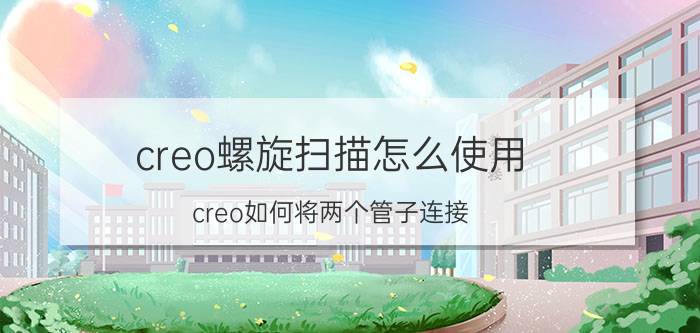 creo螺旋扫描怎么使用 creo如何将两个管子连接？